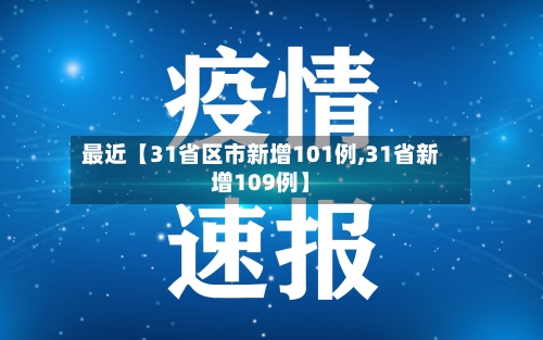 最近【31省区市新增101例,31省新增109例】