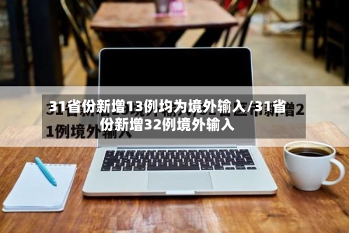 31省份新增13例均为境外输入/31省份新增32例境外输入