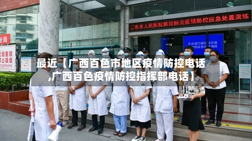 最近【广西百色市地区疫情防控电话,广西百色疫情防控指挥部电话】