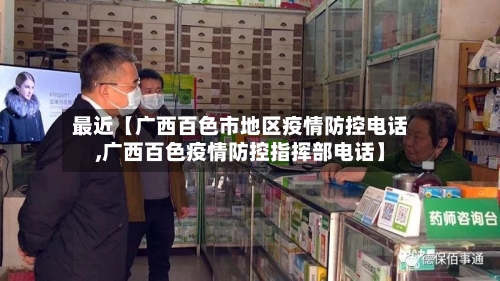 最近【广西百色市地区疫情防控电话,广西百色疫情防控指挥部电话】-第2张图片