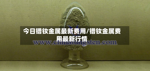 今日镨钕金属最新费用/镨钕金属费用最新行情