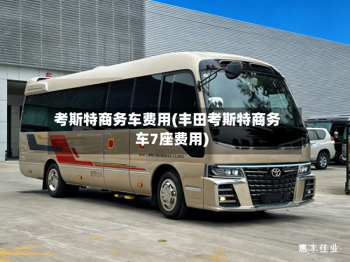 考斯特商务车费用(丰田考斯特商务车7座费用)