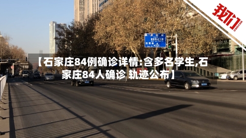 【石家庄84例确诊详情:含多名学生,石家庄84人确诊 轨迹公布】-第2张图片