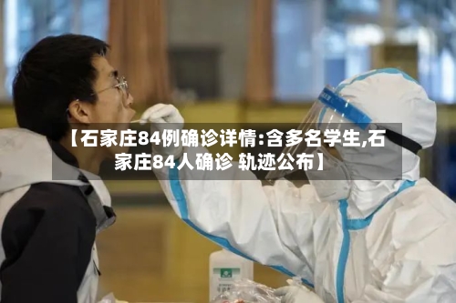 【石家庄84例确诊详情:含多名学生,石家庄84人确诊 轨迹公布】