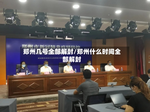 郑州几号全部解封/郑州什么时间全部解封