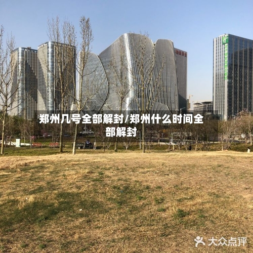 郑州几号全部解封/郑州什么时间全部解封-第3张图片