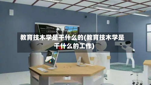教育技木学是干什么的(教育技木学是干什么的工作)