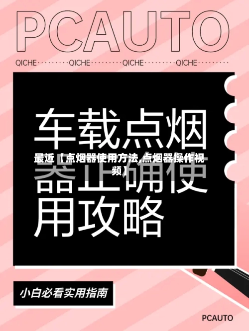 最近【点烟器使用方法,点烟器操作视频】