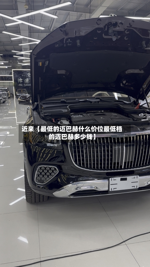 近来【最低的迈巴赫什么价位最低档的迈巴赫多少钱】-第3张图片