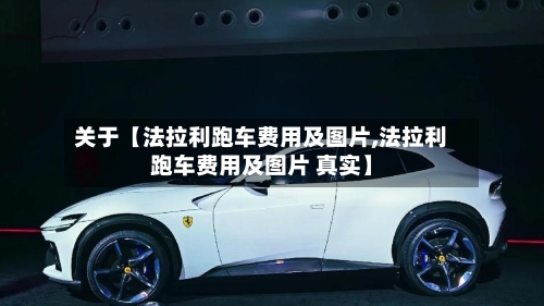 关于【法拉利跑车费用及图片,法拉利跑车费用及图片 真实】