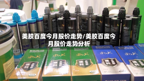 美胶百度今月股价走势/美胶百度今月股价走势分析-第2张图片