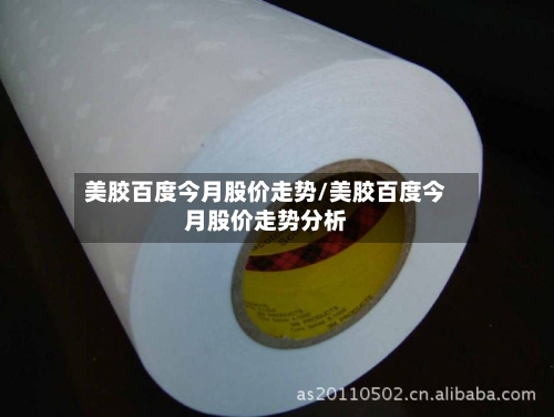美胶百度今月股价走势/美胶百度今月股价走势分析