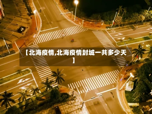 【北海疫情,北海疫情封城一共多少天】-第2张图片