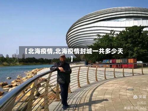 【北海疫情,北海疫情封城一共多少天】-第3张图片