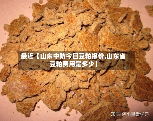 最近【山东中防今日豆粕报价,山东省豆粕费用是多少】