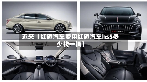 近来【红旗汽车费用红旗汽车hs5多少钱一辆】