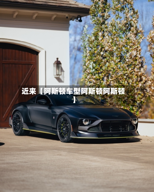 近来【阿斯顿车型阿斯顿阿斯顿】