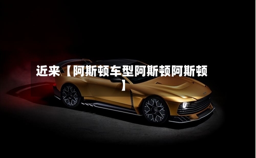 近来【阿斯顿车型阿斯顿阿斯顿】-第2张图片