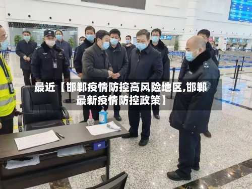 最近【邯郸疫情防控高风险地区,邯郸最新疫情防控政策】