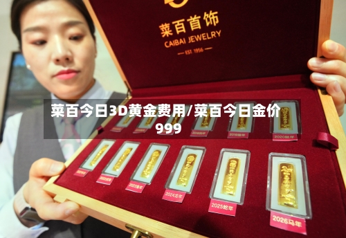 菜百今日3D黄金费用/菜百今日金价999-第3张图片