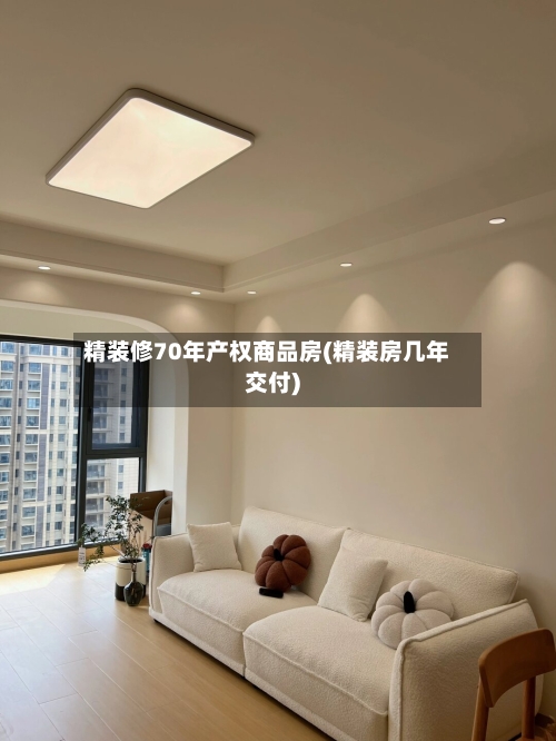 精装修70年产权商品房(精装房几年交付)