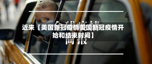近来【美国新冠疫情美国新冠疫情开始和结束时间】