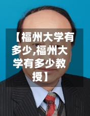 【福州大学有多少,福州大学有多少教授】