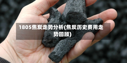 1805焦炭走势分析(焦炭历史费用走势回顾)