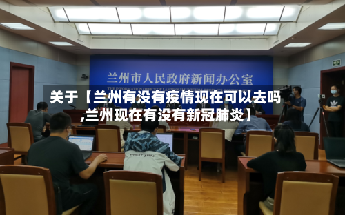 关于【兰州有没有疫情现在可以去吗,兰州现在有没有新冠肺炎】
