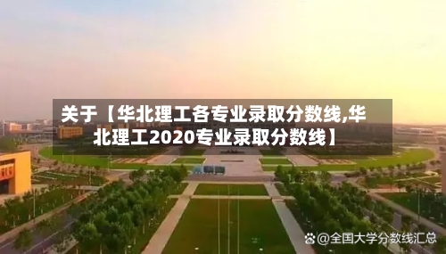 关于【华北理工各专业录取分数线,华北理工2020专业录取分数线】