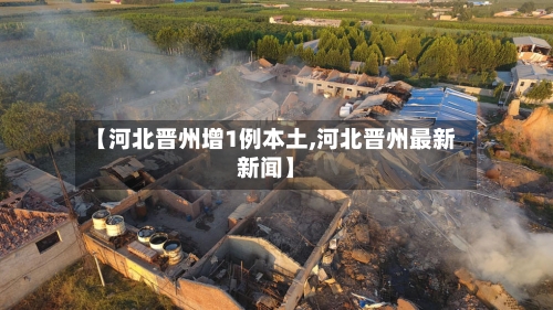 【河北晋州增1例本土,河北晋州最新新闻】