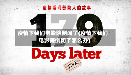 疫情下我们电影院倒闭了(疫情下我们电影院倒闭了怎么办)