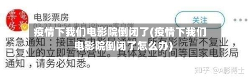 疫情下我们电影院倒闭了(疫情下我们电影院倒闭了怎么办)-第2张图片