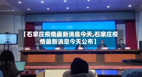【石家庄疫情最新消息今天,石家庄疫情最新消息今天公布】
