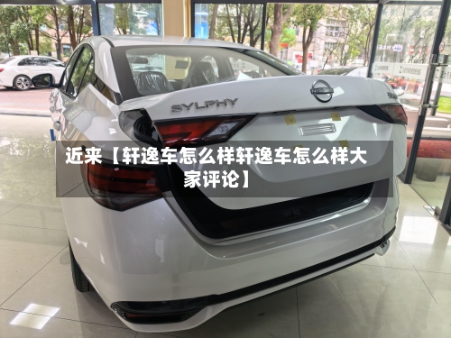 近来【轩逸车怎么样轩逸车怎么样大家评论】-第2张图片