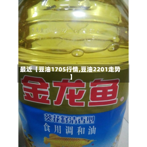 最近【豆油1705行情,豆油2201走势】