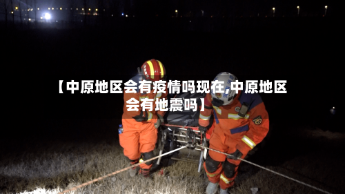 【中原地区会有疫情吗现在,中原地区会有地震吗】