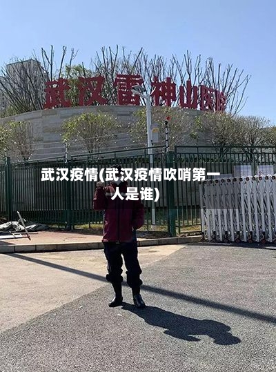 武汉疫情(武汉疫情吹哨第一人是谁)