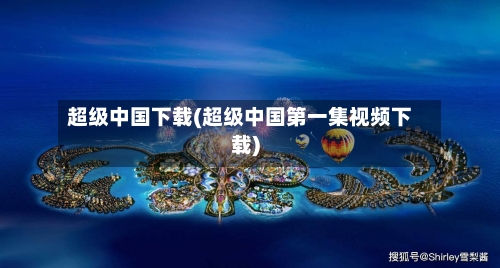 超级中国下载(超级中国第一集视频下载)