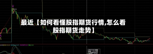 最近【如何看懂股指期货行情,怎么看股指期货走势】