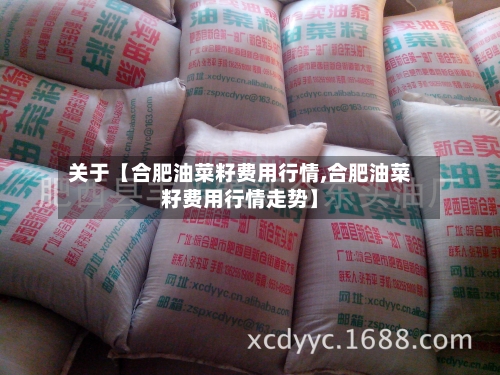 关于【合肥油菜籽费用行情,合肥油菜籽费用行情走势】-第2张图片