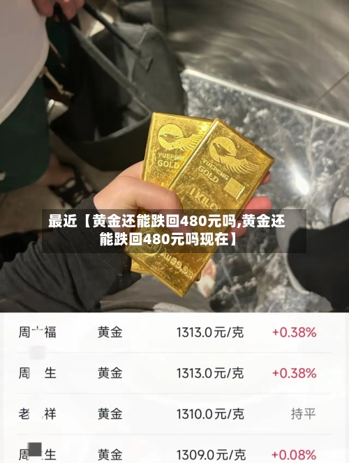 最近【黄金还能跌回480元吗,黄金还能跌回480元吗现在】-第3张图片