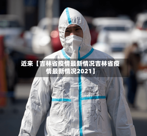 近来【吉林省疫情最新情况吉林省疫情最新情况2021】