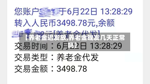 【养老金迟发放,养老金晚发几天正常吗】