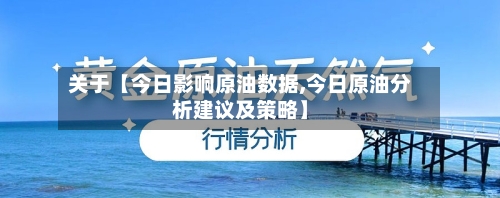 关于【今日影响原油数据,今日原油分析建议及策略】