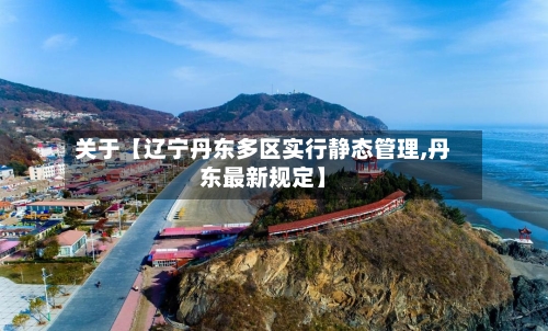 关于【辽宁丹东多区实行静态管理,丹东最新规定】-第2张图片