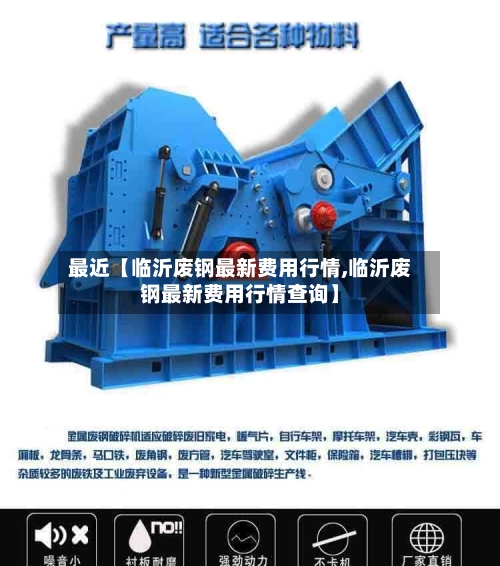 最近【临沂废钢最新费用行情,临沂废钢最新费用行情查询】