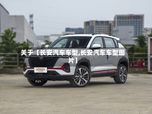关于【长安汽车车型,长安汽车车型图片】-第3张图片