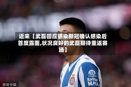 近来【武磊回应感染新冠确认感染后首度露面,状况良好的武磊期待重返赛场】