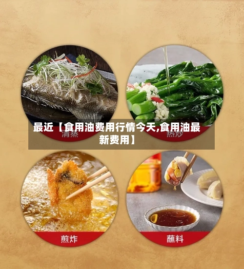 最近【食用油费用行情今天,食用油最新费用】-第2张图片